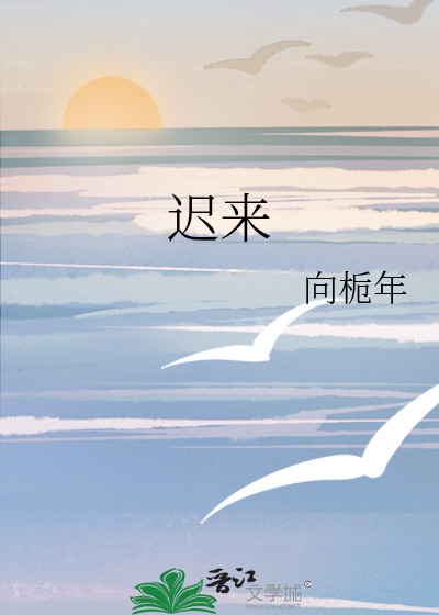 迟来》向栀年_晋江文学城_【原创小说|言情小说】