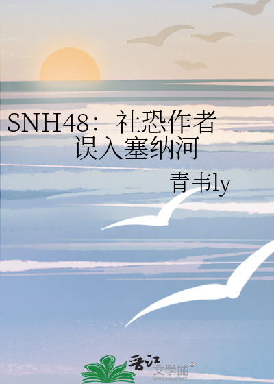 SNH48：社恐作者误入塞纳河》青韦ly_晋江文学城_【衍生小说|纯爱小说】