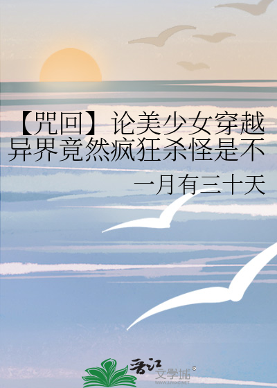 【咒回】论美少女穿越异界竟然疯狂杀怪是不是搞错了什么？