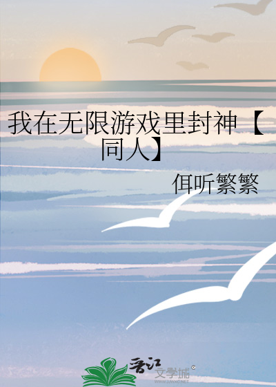 我在无限游戏里封神【同人】》佴听繁繁_晋江文学城_【衍生小说
