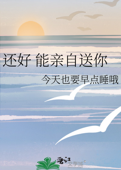 还好 能亲自送你