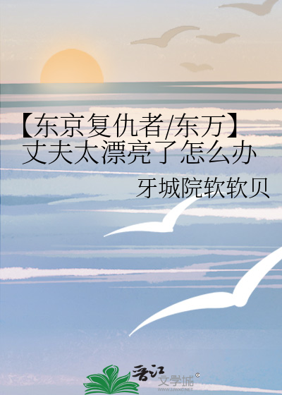 【东京复仇者/东万】丈夫太漂亮了怎么办