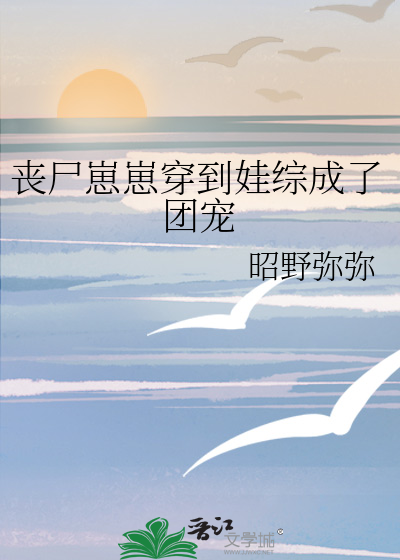 丧尸崽崽穿到娃综成了团宠