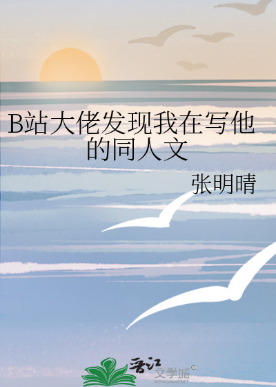 B站大佬发现我在写他的同人文