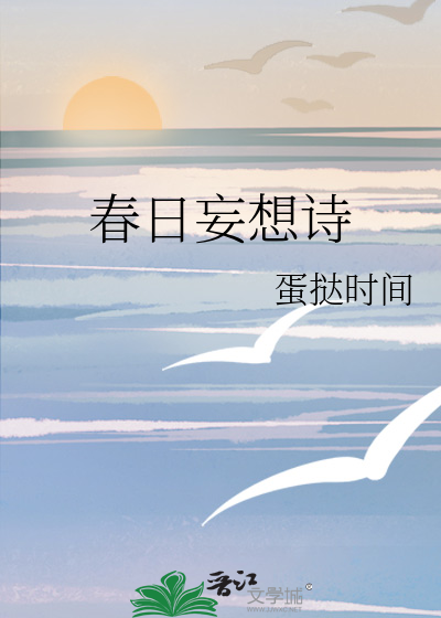 春日妄想诗》蛋挞时间_晋江文学城_【原创小说|言情小说】