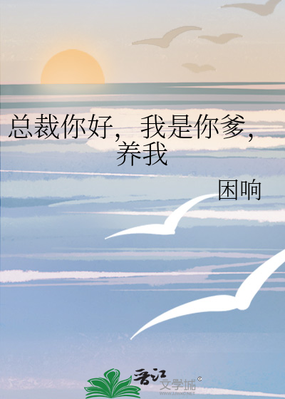 总裁你好，我是你爹，养我