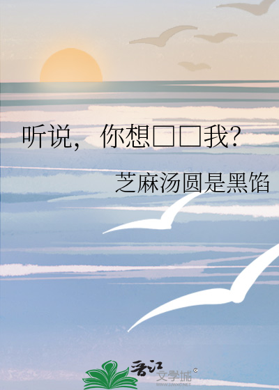 听说，你想□□我？