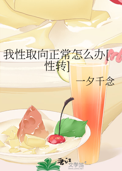 我性取向正常怎么办[性转]》已文芒_晋江文学城_【原创小说|纯爱小说】