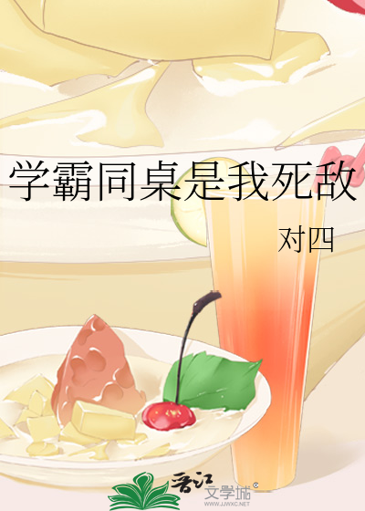 《学霸同桌是我死敌》对四要不起_【原创小说|纯爱小说】_晋江文学城