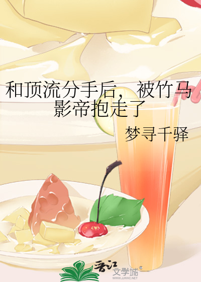 和顶流分手后，被竹马影帝抱走了