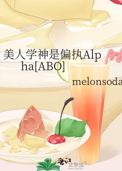 美人学神是偏执Alpha[ABO]》melonsoda_晋江文学城_【原创小说|纯爱小说】