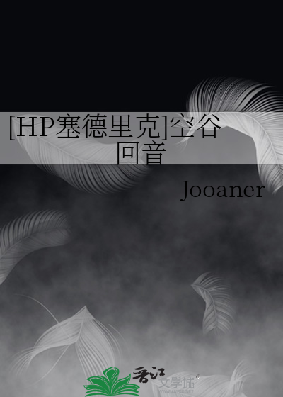 HP塞德里克]空谷回音》Jooaner_晋江文学城_【衍生小说|言情小说】