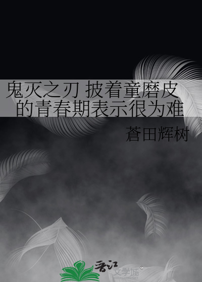 鬼灭之刃披着童磨皮的青春期表示很为难》蒼田辉树_晋江文学城_