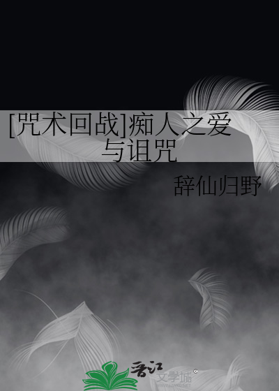 咒术回战]痴人之爱与诅咒》辞仙归野_晋江文学城_【衍生小说|纯爱小说】