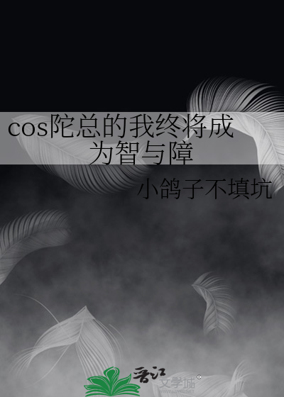 cos陀总的我终将成为智与障》小鸽子不填坑_晋江文学城_【衍生小说|纯爱 