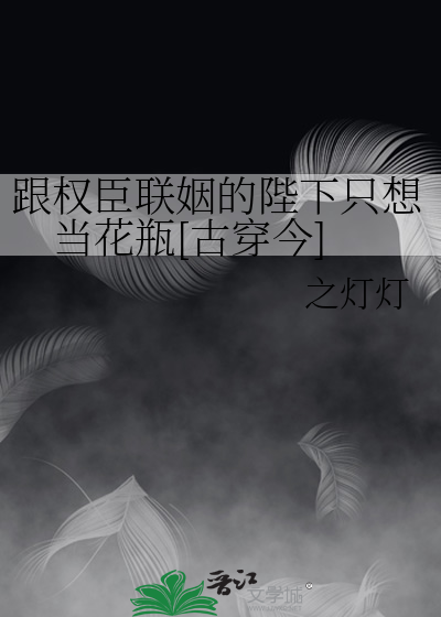 跟权臣联姻的陛下只想当花瓶[古穿今]