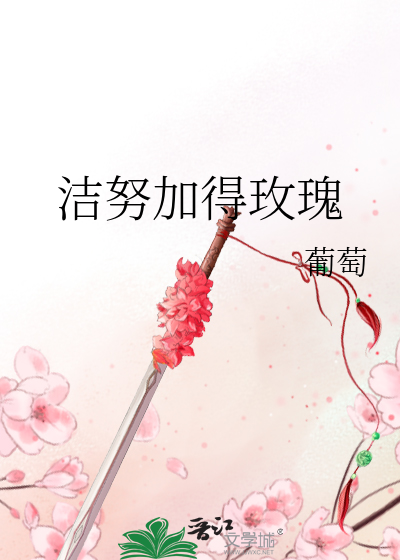 洁努加得玫瑰》葡萄_晋江文学城_【原创小说|言情小说】