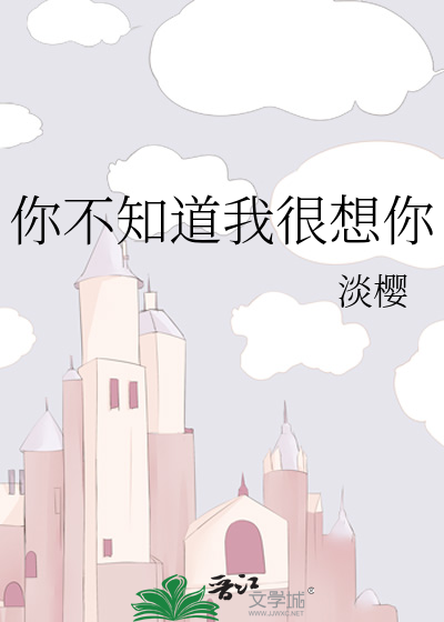 你不知道我很想你》淡樱_晋江文学城_【原创小说|言情小说】