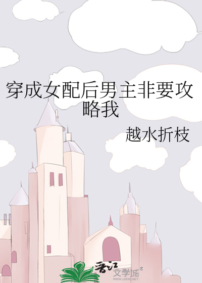 穿成女配后男主非要攻略我