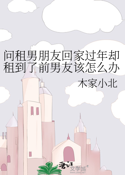 问租男朋友回家过年却租到了前男友该怎么办