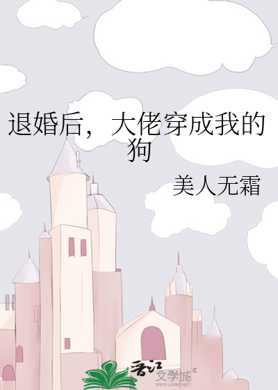退婚后，大佬穿成我的狗