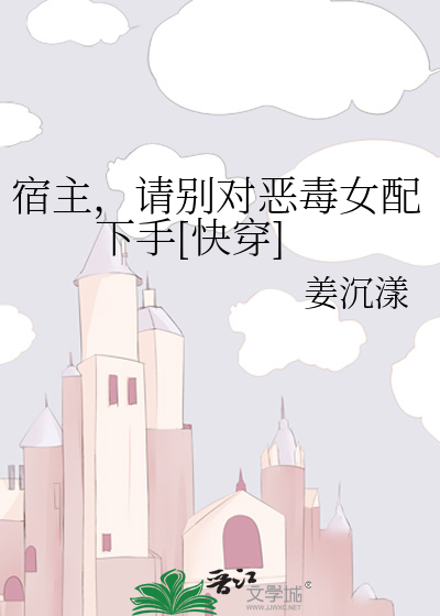 宿主，请别对恶毒女配下手[快穿]