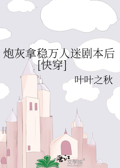 炮灰拿稳万人迷剧本后[快穿]
