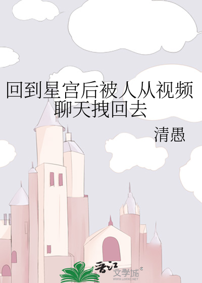 回到星宫后被人从视频聊天拽回去