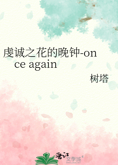 虔诚之花的晚钟-once again》树塔_晋江文学城_【衍生小说|言情小说】