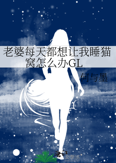 老婆每天都想让我睡猫窝怎么办GL