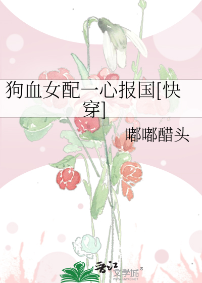 《狗血女配一心報國[快穿]》羅子逢_【原創小說|言情小說】_晉江文學