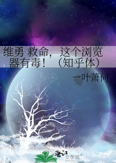 维勇 救命，这个浏览器有毒！（知乎体）