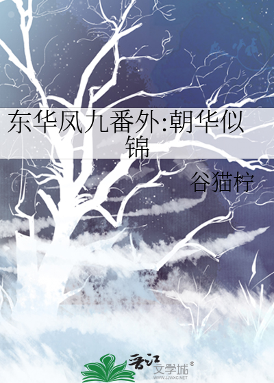 东华凤九番外:朝华似锦》谷猫柠_晋江文学城_【原创小说|言情小说】