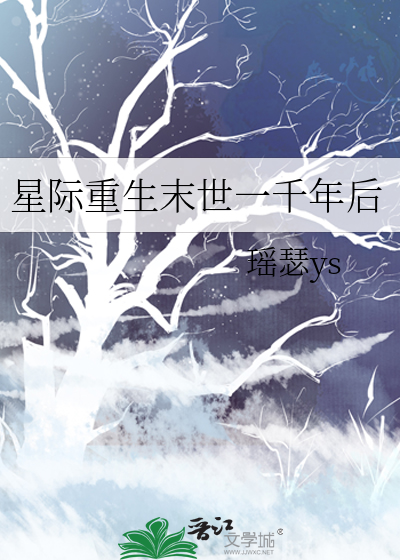 星际重生末世一千年后》瑶瑟ys_晋江文学城_【原创小说|纯爱小说】