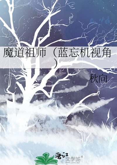 魔道祖师（蓝忘机视角）》秋向_晋江文学城_【衍生小说|纯爱小说】