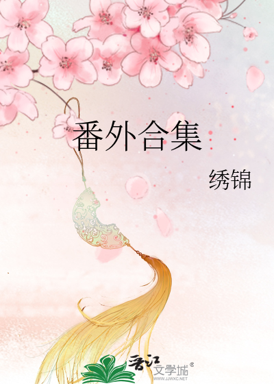 番外合集》绣锦_晋江文学城_【原创小说|言情小说】