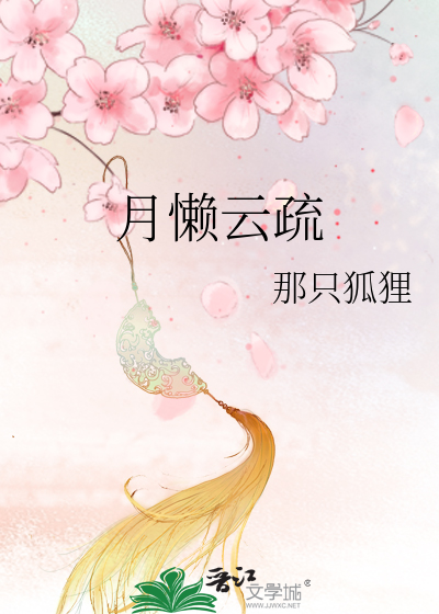 月懒云疏》那只狐狸_晋江文学城_【原创小说|言情小说】