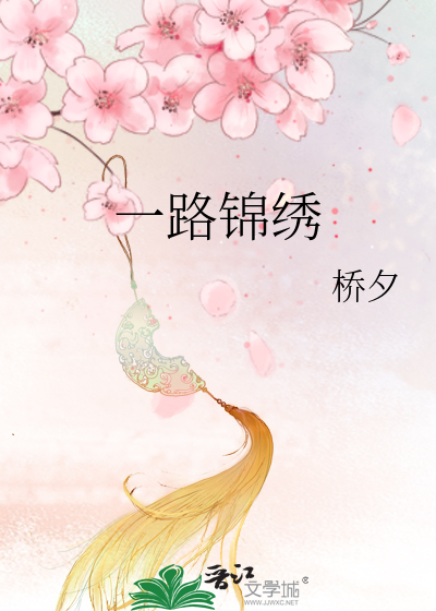 一路锦绣》桥夕_晋江文学城_【原创小说|言情小说】