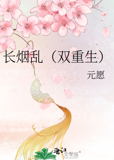 《长烟乱(双重生)》元愿_晋江文学城_【原创小说|言情小说】