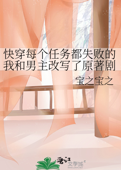 快穿每个任务都失败的我和男主改写了原著剧情