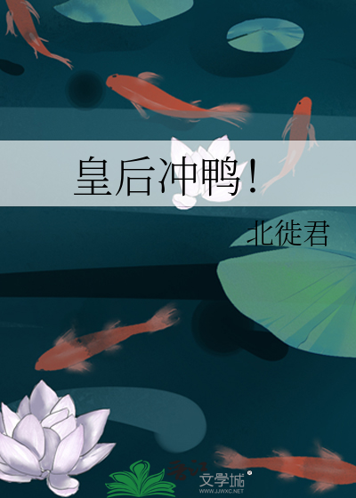 皇后冲鸭！》北徙君_晋江文学城_【原创小说|纯爱小说】