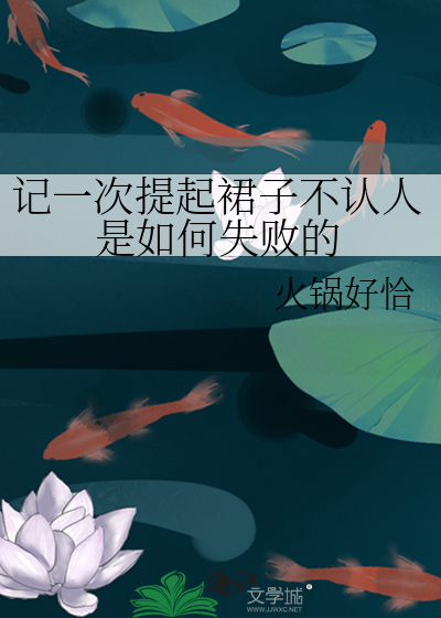记一次提起裙子不认人是如何失败的