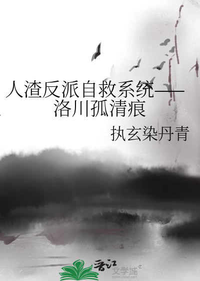 人渣反派自救系统——洛川孤清痕》执玄染丹青_晋江文学城_【衍生小说|纯 