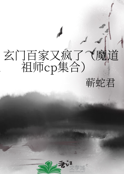 玄门百家又疯了（魔道祖师cp集合）》蕲蛇君_晋江文学城_【衍生小说|纯 