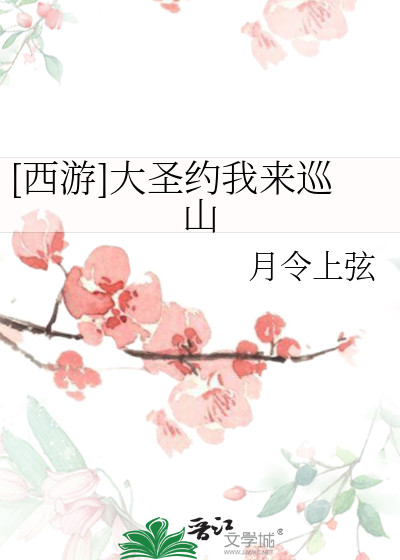 西游]大圣约我来巡山》月令上弦_晋江文学城_【衍生小说|纯爱小说】
