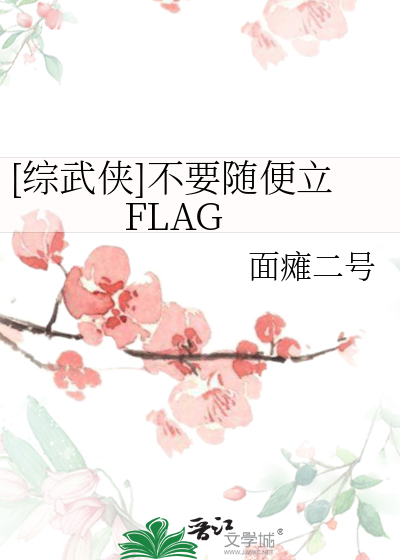 综武侠]不要随便立FLAG》面瘫二号_晋江文学城_【衍生小说|言情小说】