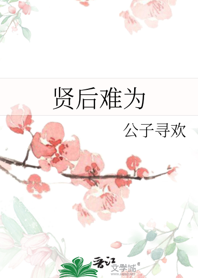 贤后难为》公子寻欢_晋江文学城_【原创小说|纯爱小说】