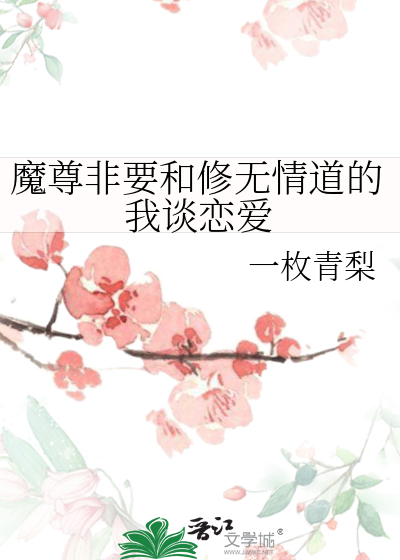 魔尊非要和修无情道的我谈恋爱》一枚青梨_晋江文学城_【原创小说