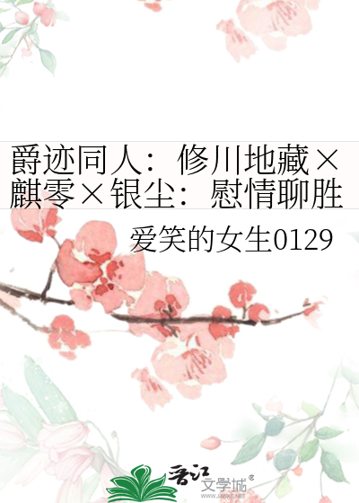 爵迹同人：修川地藏×麒零×银尘：慰情聊胜于无》爱笑的女生0129_晋江 