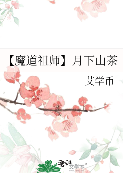 魔道祖师】月下山茶》艾学币_晋江文学城_【原创小说|纯爱小说】